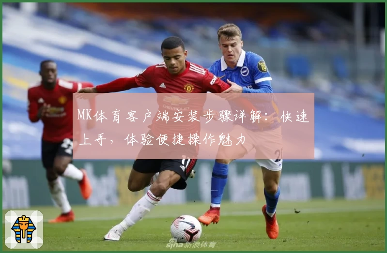MK体育客户端安装步骤详解：快速上手，体验便捷操作魅力
