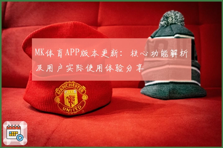 MK体育APP版本更新：核心功能解析及用户实际使用体验分享