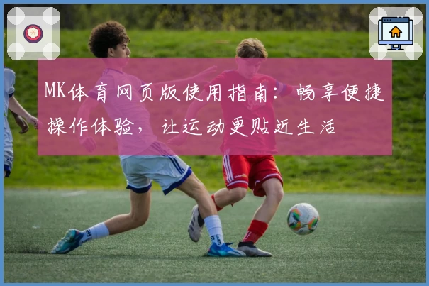 MK体育网页版使用指南：畅享便捷操作体验，让运动更贴近生活
