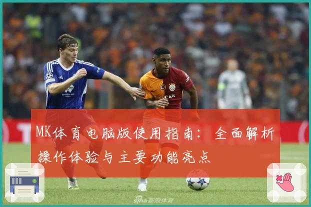 MK体育电脑版使用指南：全面解析操作体验与主要功能亮点
