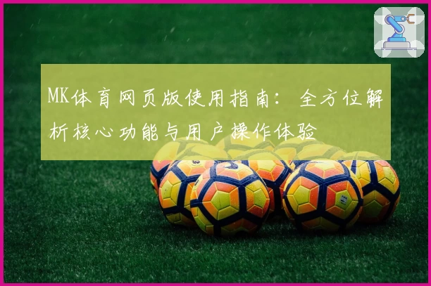 MK体育网页版使用指南：全方位解析核心功能与用户操作体验
