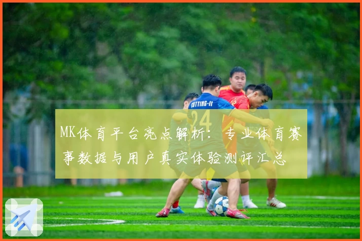 MK体育平台亮点解析：专业体育赛事数据与用户真实体验测评汇总