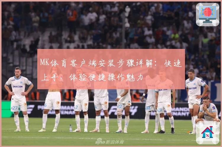 MK体育客户端安装步骤详解：快速上手，体验便捷操作魅力