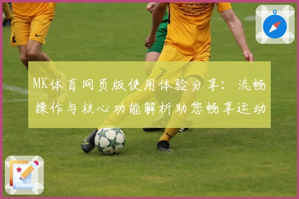 MK体育网页版使用体验分享：流畅操作与核心功能解析助您畅享运动世界