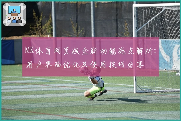 MK体育网页版全新功能亮点解析：用户界面优化及使用技巧分享
