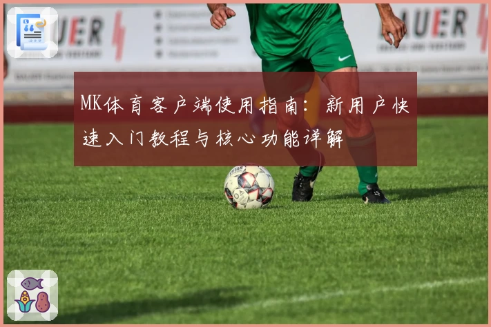 MK体育客户端使用指南：新用户快速入门教程与核心功能详解
