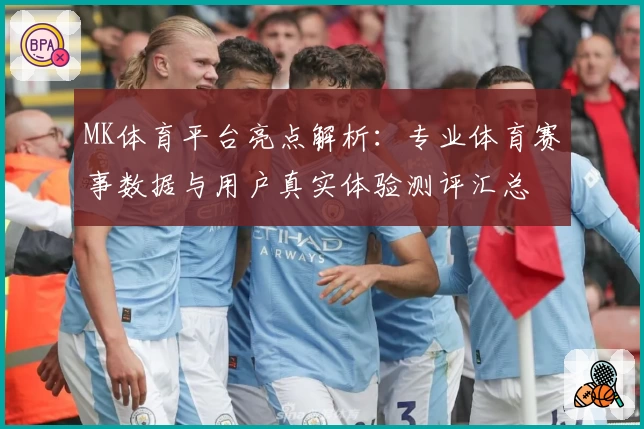 MK体育平台亮点解析：专业体育赛事数据与用户真实体验测评汇总