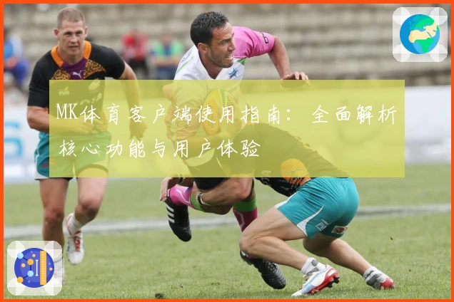 MK体育客户端使用指南：全面解析核心功能与用户体验