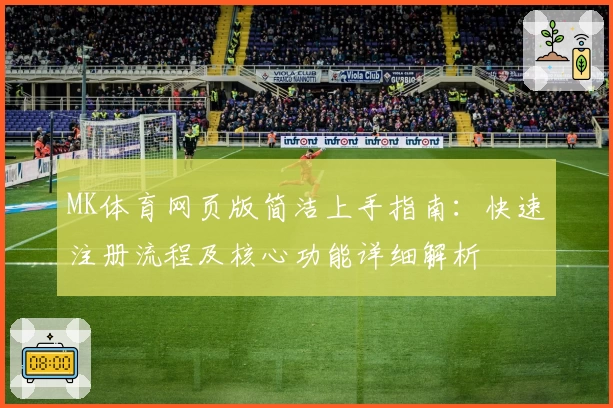 MK体育网页版简洁上手指南：快速注册流程及核心功能详细解析
