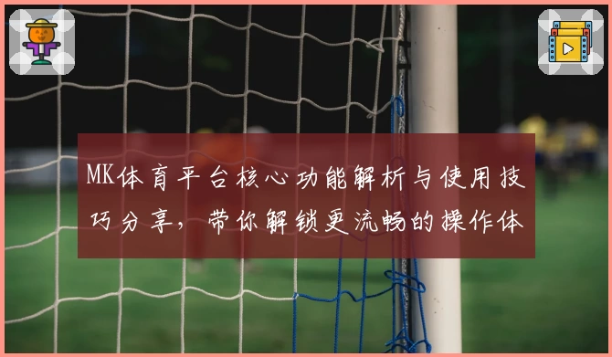 MK体育平台核心功能解析与使用技巧分享，带你解锁更流畅的操作体验