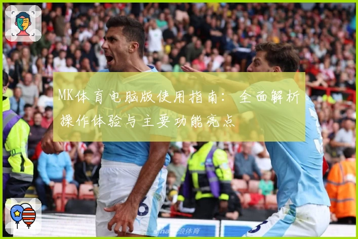 MK体育电脑版使用指南：全面解析操作体验与主要功能亮点