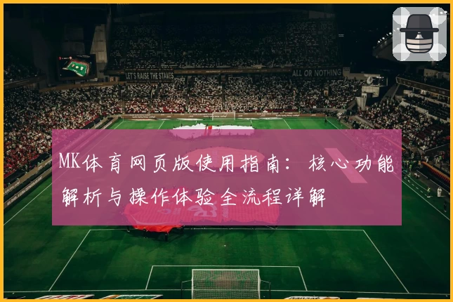 MK体育网页版使用指南：核心功能解析与操作体验全流程详解