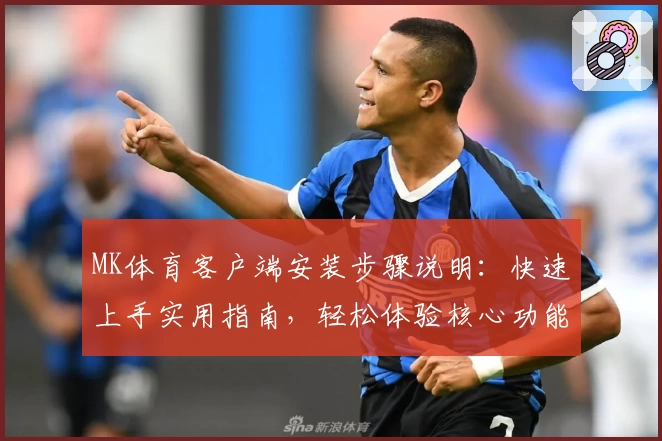 MK体育客户端安装步骤说明：快速上手实用指南，轻松体验核心功能，开启畅快运动观赛新体验